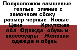 Полусапожки замшевые, теплые, зимние с замочком сбоку...38 размер черные. Новые! › Цена ­ 500 - Иркутская обл. Одежда, обувь и аксессуары » Женская одежда и обувь   